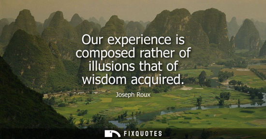 Small: Our experience is composed rather of illusions that of wisdom acquired