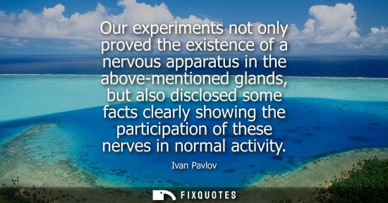 Small: Our experiments not only proved the existence of a nervous apparatus in the above-mentioned glands, but