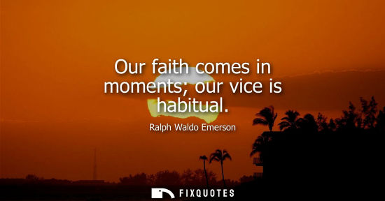 Small: Our faith comes in moments our vice is habitual