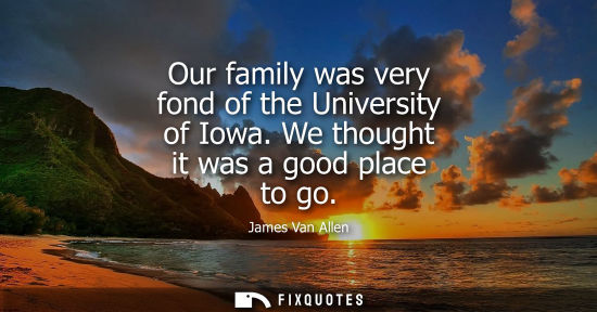 Small: Our family was very fond of the University of Iowa. We thought it was a good place to go