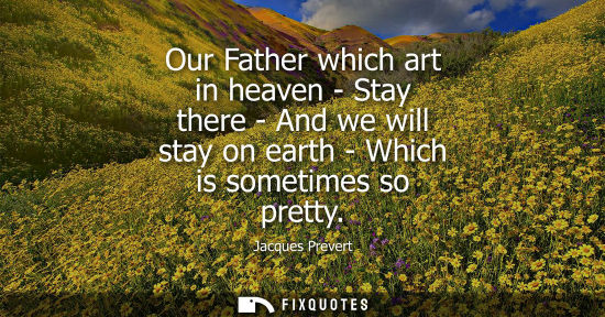 Small: Our Father which art in heaven - Stay there - And we will stay on earth - Which is sometimes so pretty