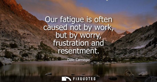 Small: Our fatigue is often caused not by work, but by worry, frustration and resentment