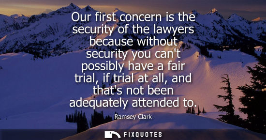Small: Our first concern is the security of the lawyers because without security you cant possibly have a fair