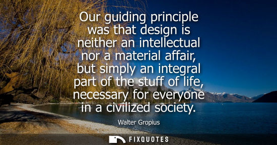 Small: Our guiding principle was that design is neither an intellectual nor a material affair, but simply an i