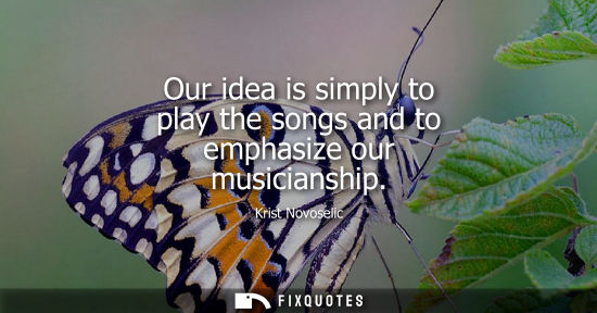 Small: Our idea is simply to play the songs and to emphasize our musicianship