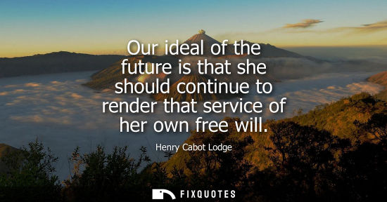 Small: Our ideal of the future is that she should continue to render that service of her own free will