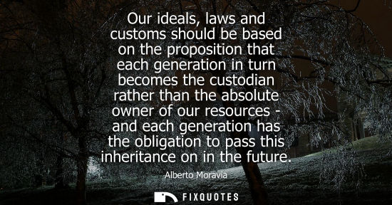 Small: Our ideals, laws and customs should be based on the proposition that each generation in turn becomes th