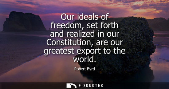 Small: Our ideals of freedom, set forth and realized in our Constitution, are our greatest export to the world