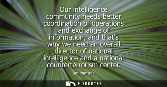 Small: Our intelligence community needs better coordination of operations and exchange of information, and thats why 