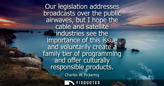 Small: Our legislation addresses broadcasts over the public airwaves, but I hope the cable and satellite indus