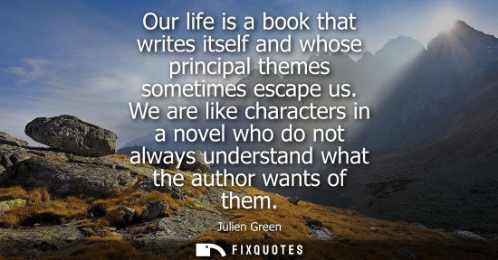 Small: Our life is a book that writes itself and whose principal themes sometimes escape us. We are like chara
