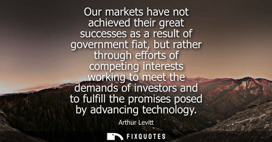 Small: Our markets have not achieved their great successes as a result of government fiat, but rather through 