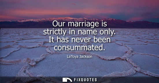 Small: Our marriage is strictly in name only. It has never been consummated