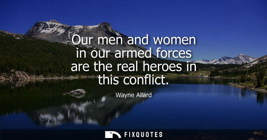 Small: Our men and women in our armed forces are the real heroes in this conflict