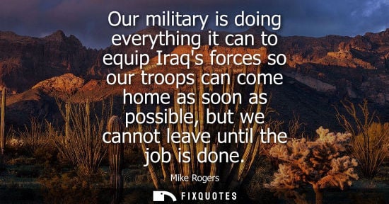Small: Our military is doing everything it can to equip Iraqs forces so our troops can come home as soon as possible,