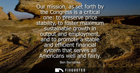 Small: Our mission, as set forth by the Congress is a critical one: to preserve price stability, to foster max