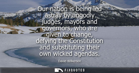 Small: Our nation is being led astray by ungodly judges, mayors and governors, who are given to change, defyin
