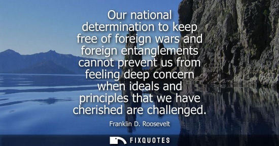 Small: Our national determination to keep free of foreign wars and foreign entanglements cannot prevent us from feeli