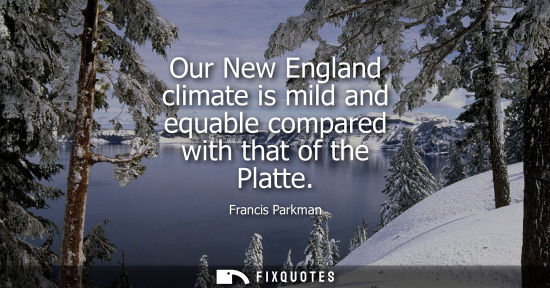 Small: Our New England climate is mild and equable compared with that of the Platte