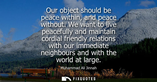 Small: Our object should be peace within, and peace without. We want to live peacefully and maintain cordial friendly