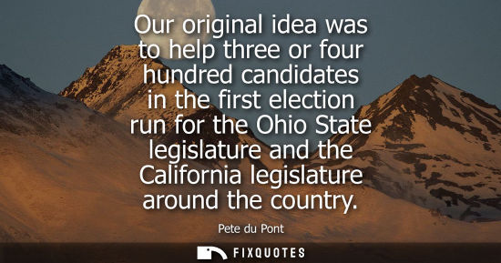Small: Our original idea was to help three or four hundred candidates in the first election run for the Ohio S