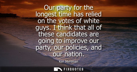 Small: Our party for the longest time has relied on the votes of white guys. I think that all of these candida