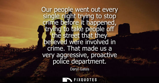 Small: Our people went out every single night trying to stop crime before it happened, trying to take people o