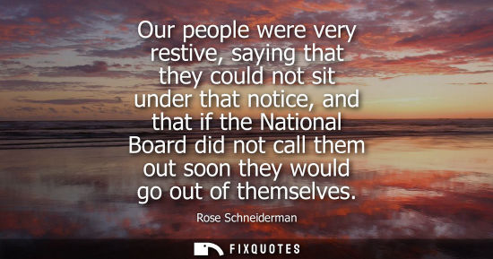 Small: Our people were very restive, saying that they could not sit under that notice, and that if the Nationa