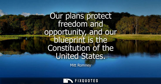 Small: Our plans protect freedom and opportunity, and our blueprint is the Constitution of the United States