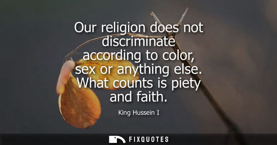 Small: Our religion does not discriminate according to color, sex or anything else. What counts is piety and faith