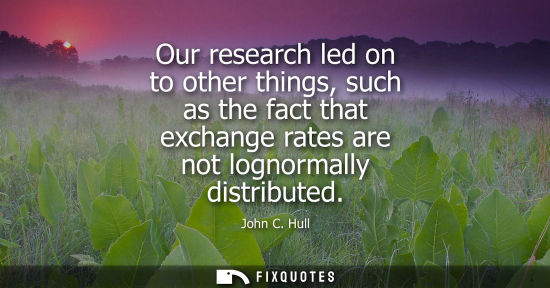 Small: Our research led on to other things, such as the fact that exchange rates are not lognormally distributed