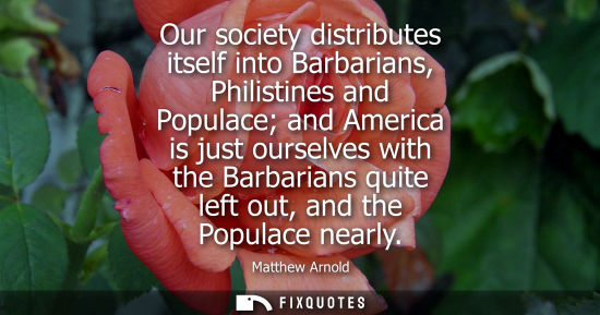 Small: Our society distributes itself into Barbarians, Philistines and Populace and America is just ourselves 