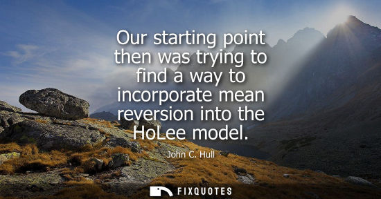 Small: Our starting point then was trying to find a way to incorporate mean reversion into the HoLee model