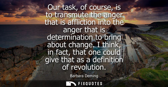 Small: Our task, of course, is to transmute the anger that is affliction into the anger that is determination 