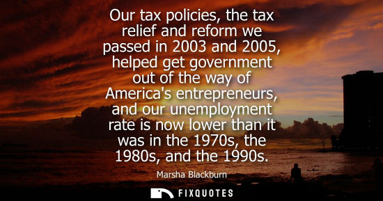 Small: Our tax policies, the tax relief and reform we passed in 2003 and 2005, helped get government out of th