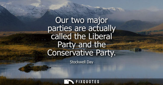 Small: Our two major parties are actually called the Liberal Party and the Conservative Party