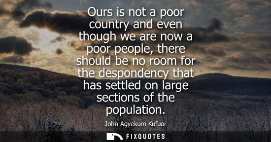 Small: Ours is not a poor country and even though we are now a poor people, there should be no room for the de