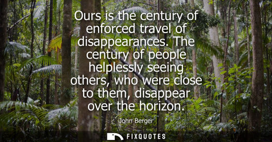Small: Ours is the century of enforced travel of disappearances. The century of people helplessly seeing other