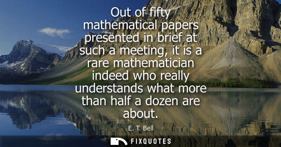 Small: Out of fifty mathematical papers presented in brief at such a meeting, it is a rare mathematician indeed who r