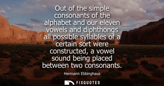 Small: Out of the simple consonants of the alphabet and our eleven vowels and diphthongs all possible syllable