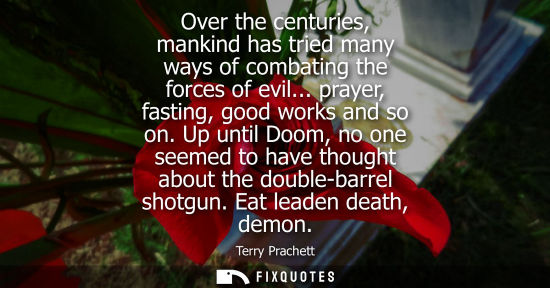 Small: Over the centuries, mankind has tried many ways of combating the forces of evil... prayer, fasting, goo