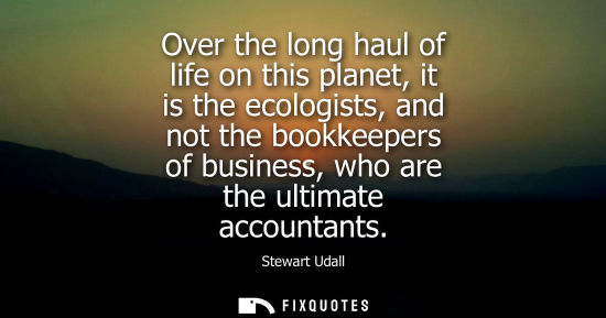 Small: Over the long haul of life on this planet, it is the ecologists, and not the bookkeepers of business, w
