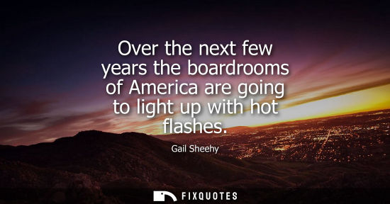 Small: Over the next few years the boardrooms of America are going to light up with hot flashes
