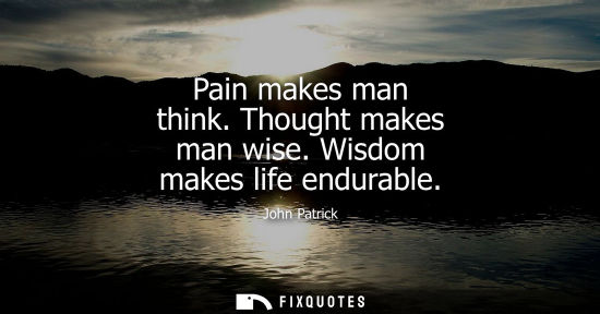 Small: Pain makes man think. Thought makes man wise. Wisdom makes life endurable