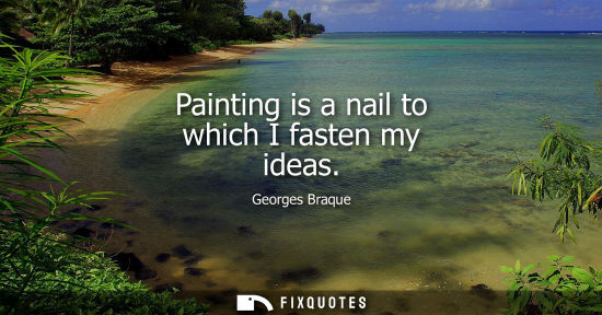 Small: Painting is a nail to which I fasten my ideas