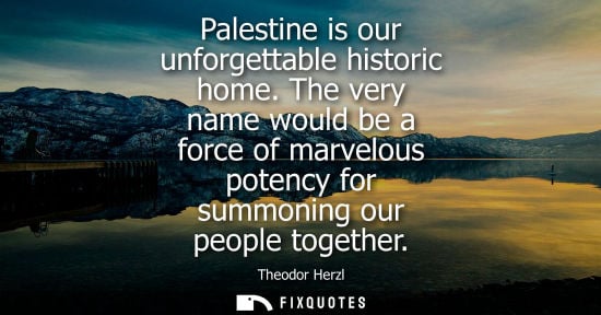 Small: Palestine is our unforgettable historic home. The very name would be a force of marvelous potency for s
