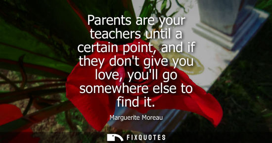 Small: Parents are your teachers until a certain point, and if they dont give you love, youll go somewhere els