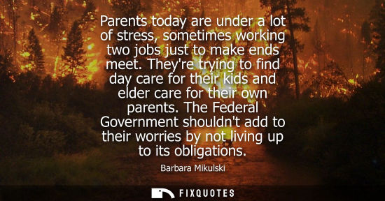 Small: Parents today are under a lot of stress, sometimes working two jobs just to make ends meet. Theyre tryi