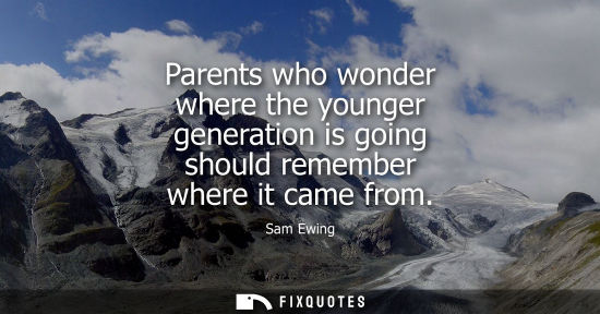 Small: Parents who wonder where the younger generation is going should remember where it came from
