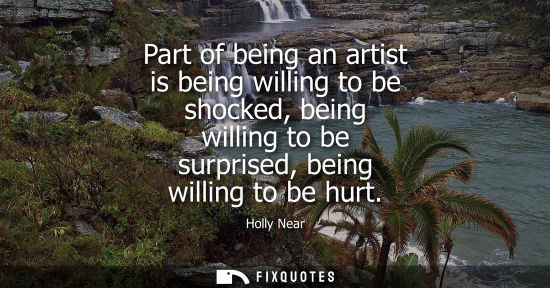 Small: Part of being an artist is being willing to be shocked, being willing to be surprised, being willing to